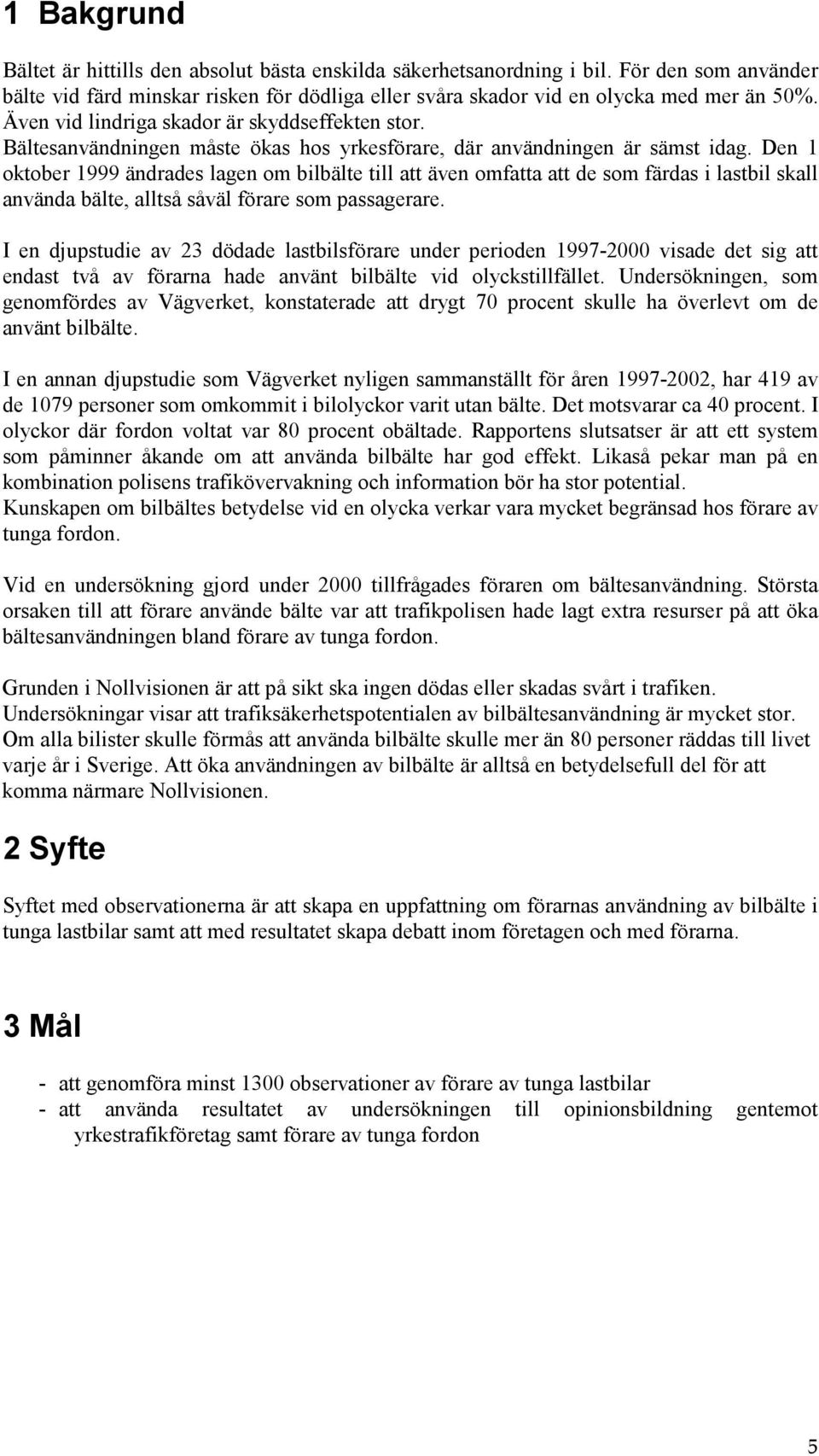 Den 1 oktober 1999 ändrades lagen om bilbälte till att även omfatta att de som färdas i lastbil skall använda bälte, alltså såväl förare som passagerare.