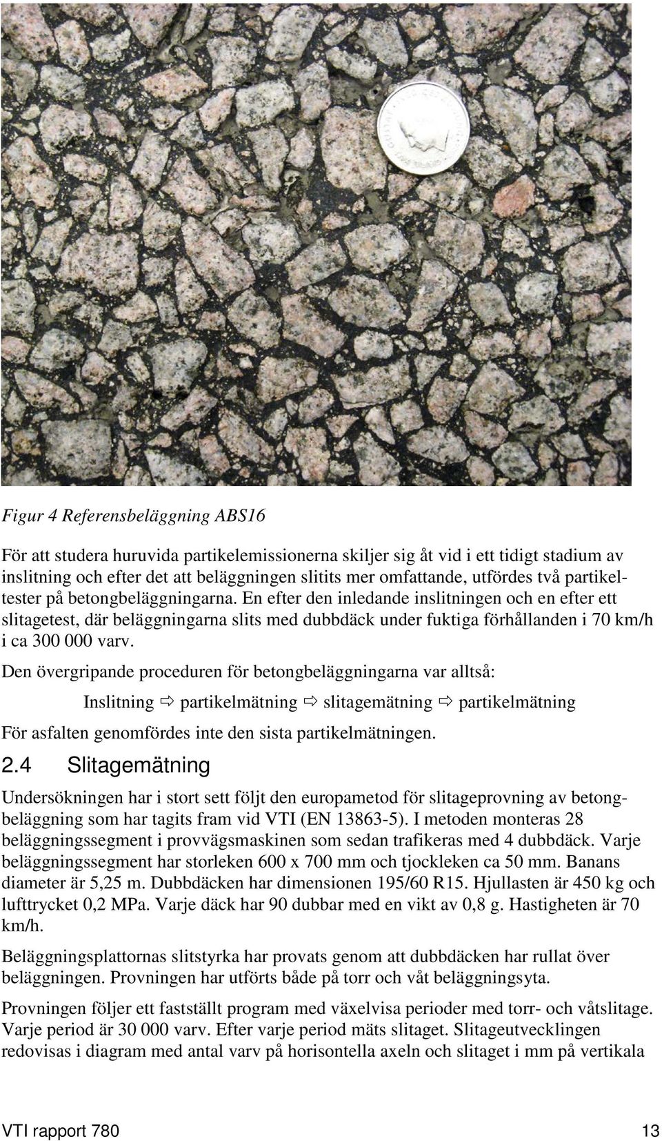 Den övergripande proceduren för betongbeläggningarna var alltså: Inslitning partikelmätning slitagemätning partikelmätning För asfalten genomfördes inte den sista partikelmätningen. 2.