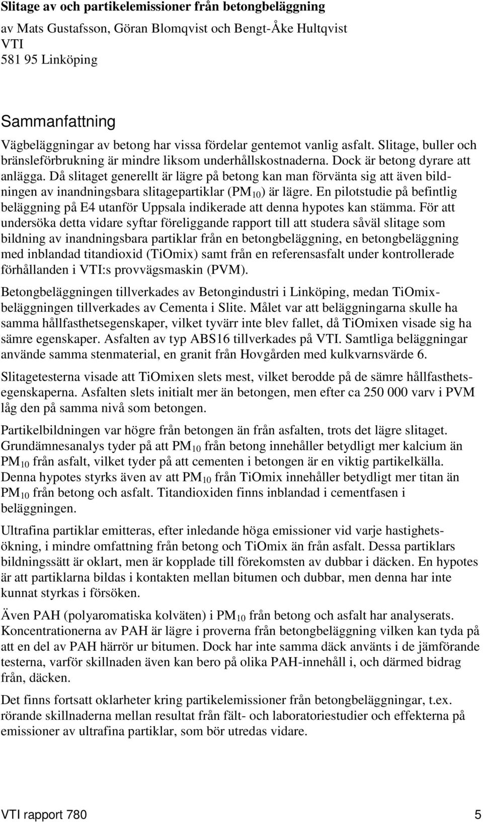 Då slitaget generellt är lägre på betong kan man förvänta sig att även bildningen av inandningsbara slitagepartiklar (PM 1 ) är lägre.