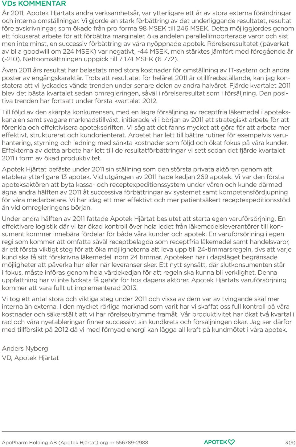 Detta möjliggjordes genom ett fokuserat arbete för att förbättra marginaler, öka andelen parallellimporterade varor och sist men inte minst, en successiv förbättring av våra nyöppnade apotek.