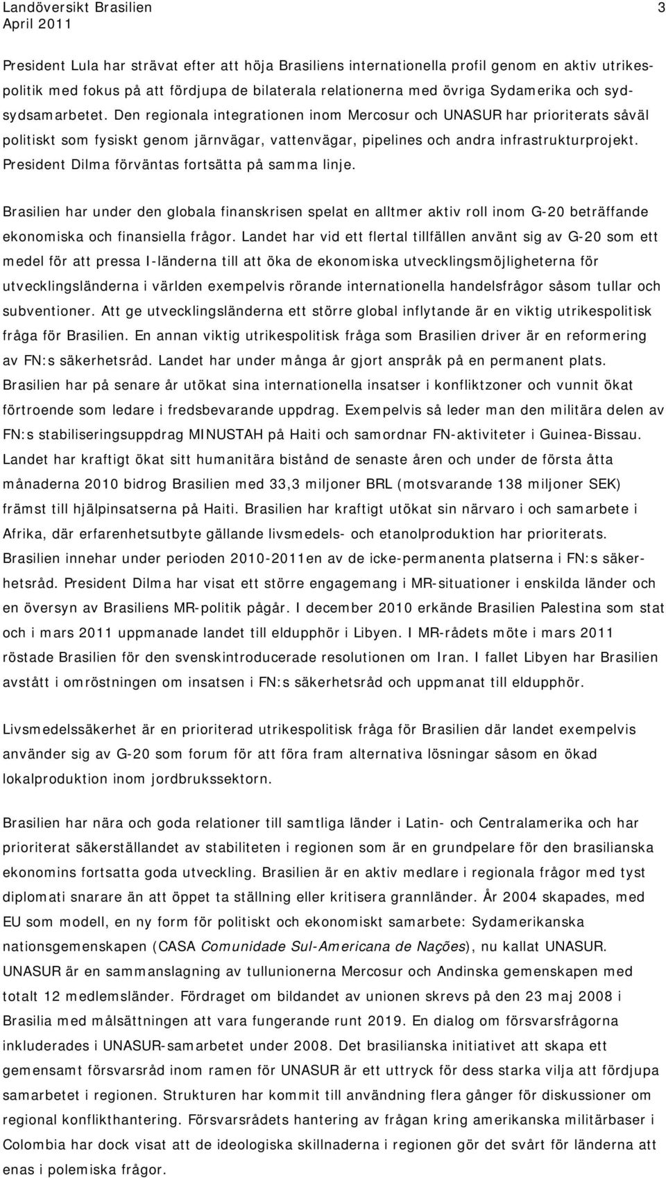 President Dilma förväntas fortsätta på samma linje. Brasilien har under den globala finanskrisen spelat en alltmer aktiv roll inom G-20 beträffande ekonomiska och finansiella frågor.