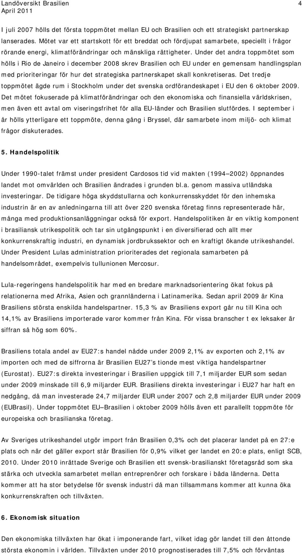 Under det andra toppmötet som hölls i Rio de Janeiro i december 2008 skrev Brasilien och EU under en gemensam handlingsplan med prioriteringar för hur det strategiska partnerskapet skall