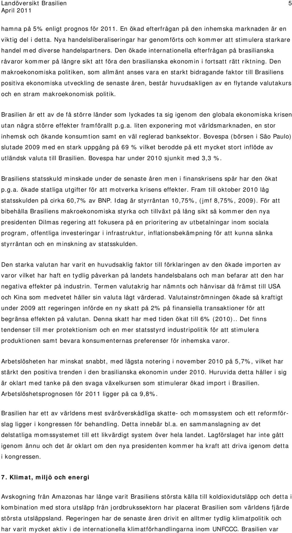 Den ökade internationella efterfrågan på brasilianska råvaror kommer på längre sikt att föra den brasilianska ekonomin i fortsatt rätt riktning.