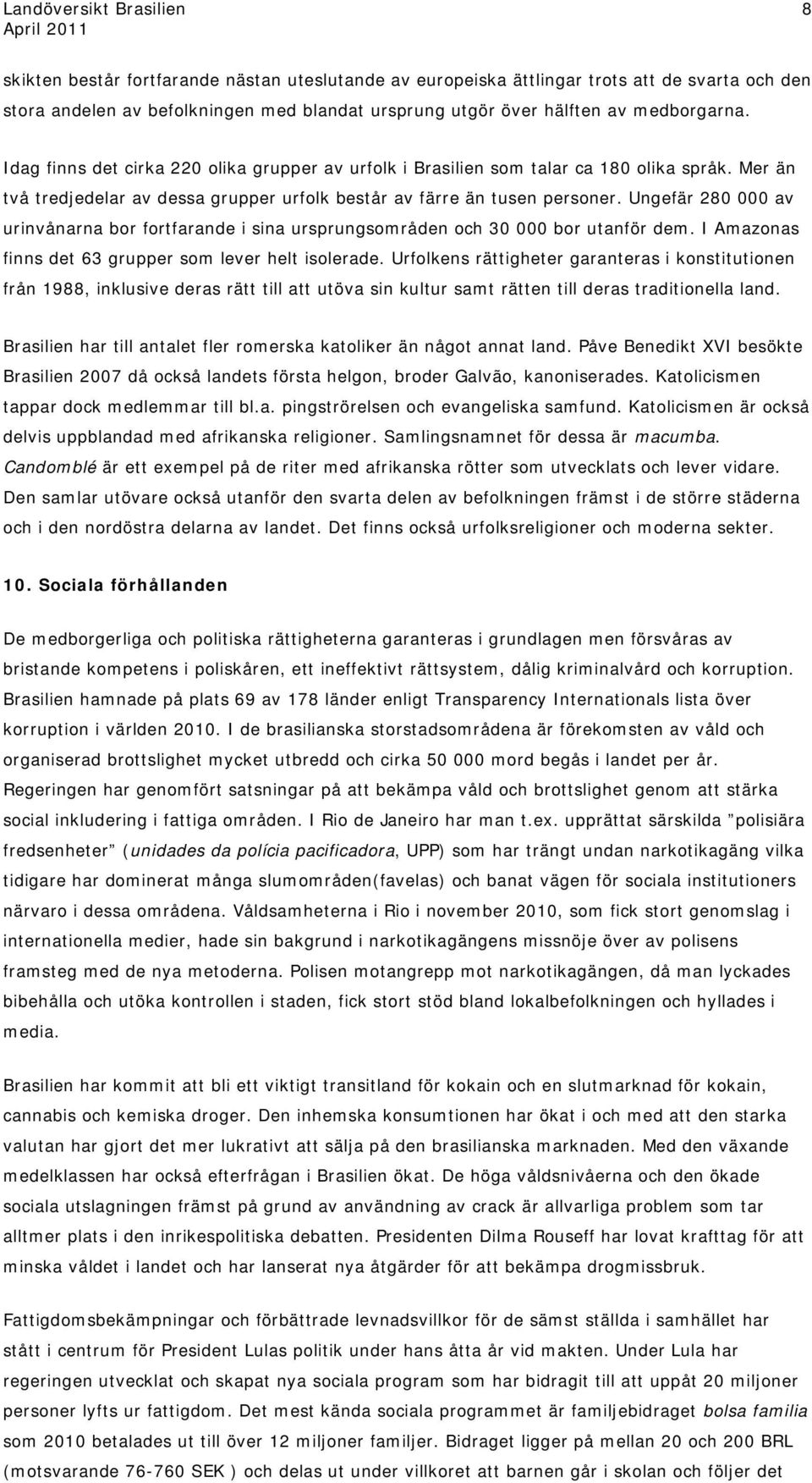 Ungefär 280 000 av urinvånarna bor fortfarande i sina ursprungsområden och 30 000 bor utanför dem. I Amazonas finns det 63 grupper som lever helt isolerade.