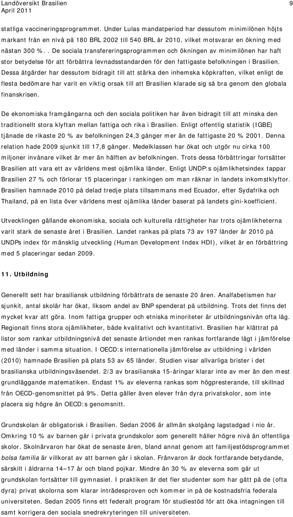 Dessa åtgärder har dessutom bidragit till att stärka den inhemska köpkraften, vilket enligt de flesta bedömare har varit en viktig orsak till att Brasilien klarade sig så bra genom den globala