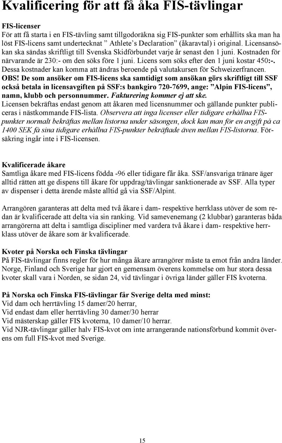 Licens som söks efter den 1 juni kostar 450:-. Dessa kostnader kan komma att ändras beroende på valutakursen för Schweizerfrancen. OBS!