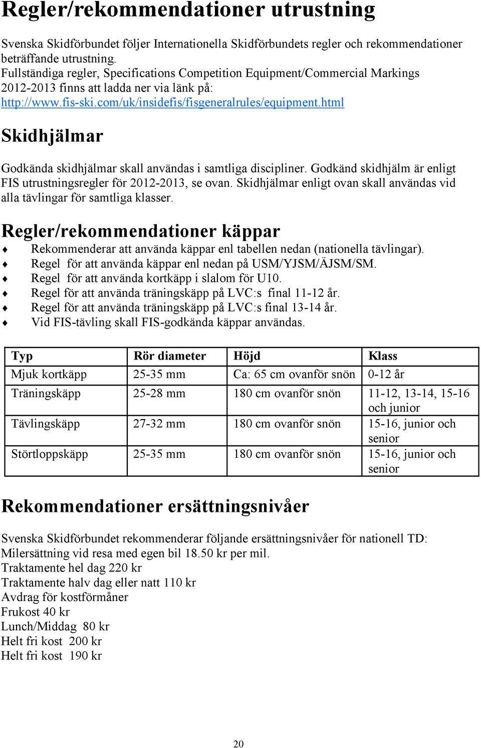 html Skidhjälmar Godkända skidhjälmar skall användas i samtliga discipliner. Godkänd skidhjälm är enligt FIS utrustningsregler för 2012-2013, se ovan.