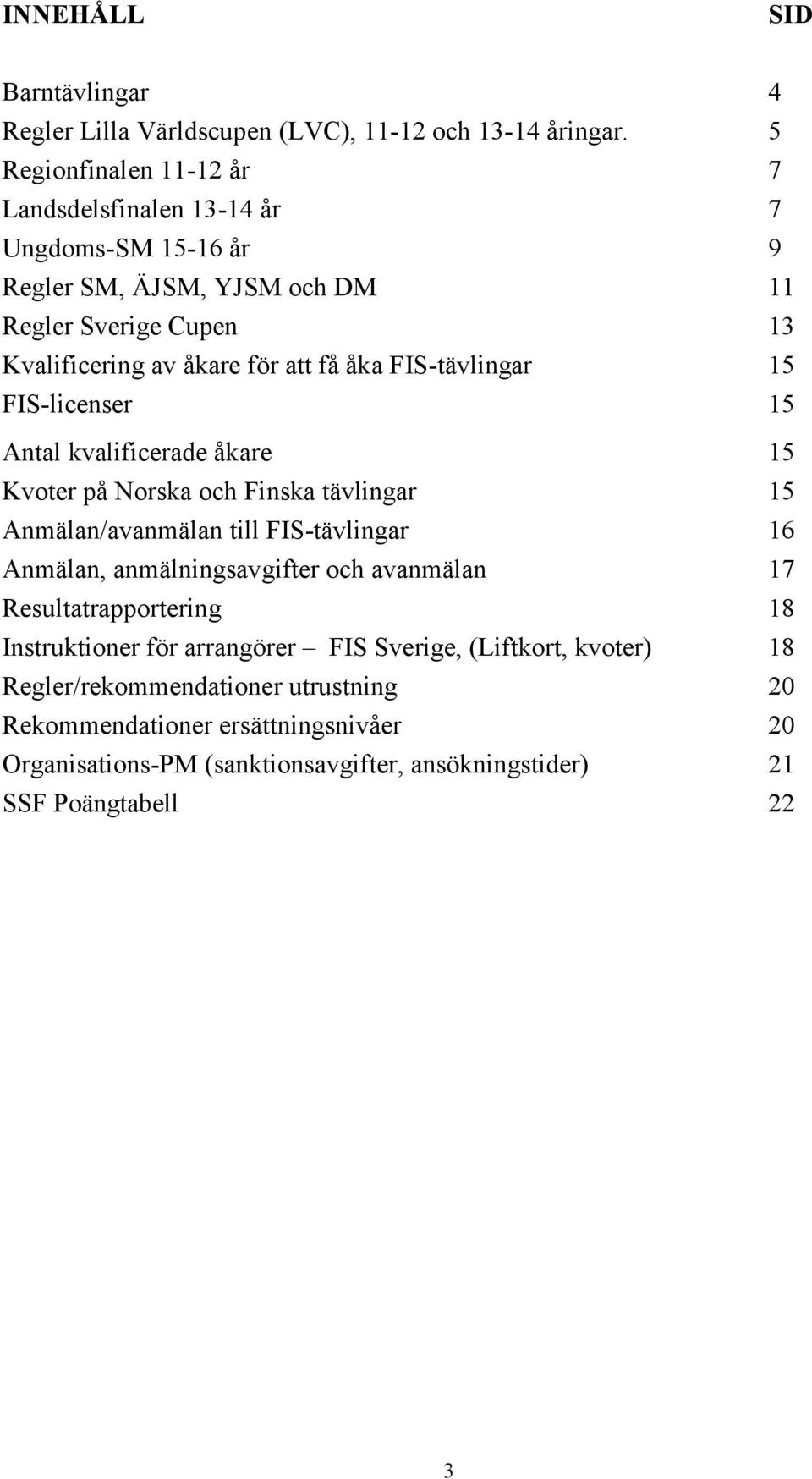 FIS-tävlingar 15 FIS-licenser 15 Antal kvalificerade åkare 15 Kvoter på Norska och Finska tävlingar 15 Anmälan/avanmälan till FIS-tävlingar 16 Anmälan, anmälningsavgifter