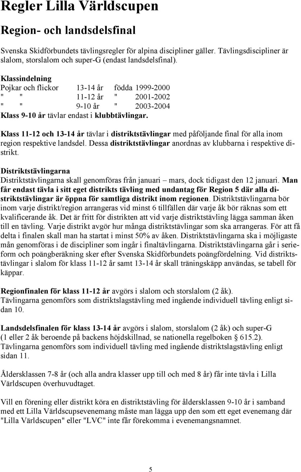 Klass 11-12 och 13-14 år tävlar i distriktstävlingar med påföljande final för alla inom region respektive landsdel. Dessa distriktstävlingar anordnas av klubbarna i respektive distrikt.