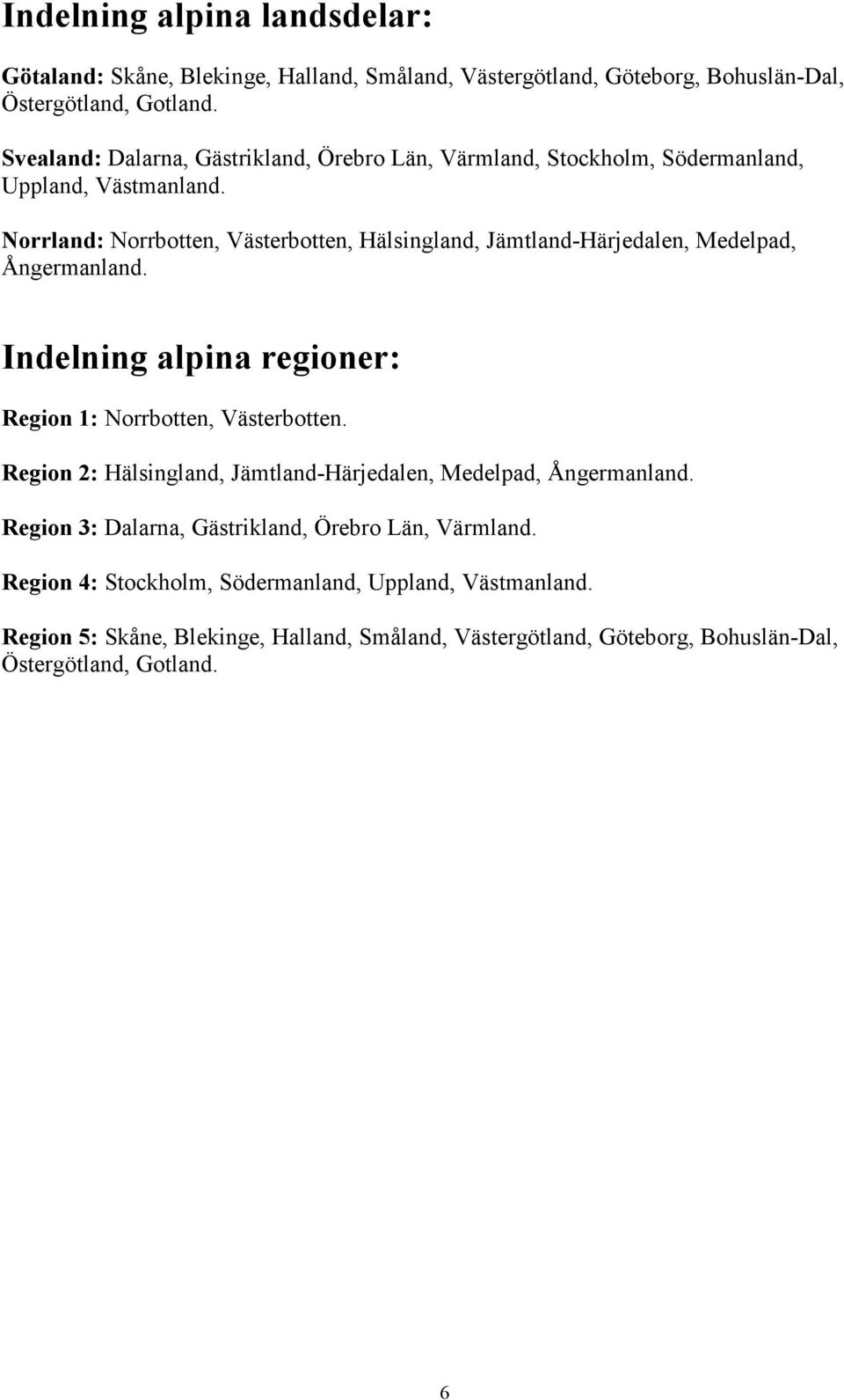 Norrland: Norrbotten, Västerbotten, Hälsingland, Jämtland-Härjedalen, Medelpad, Ångermanland. Indelning alpina regioner: Region 1: Norrbotten, Västerbotten.