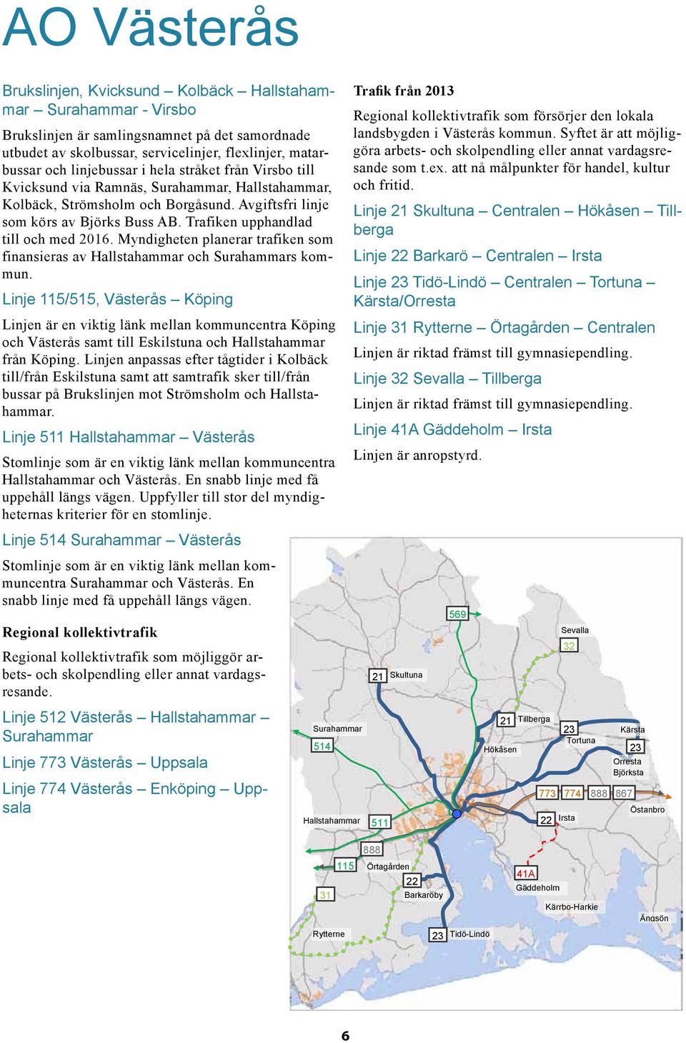 Trafiken upphandlad till och med 2016. Myndigheten planerar trafiken som finansieras av Hallstahammar och Surahammars kommun.