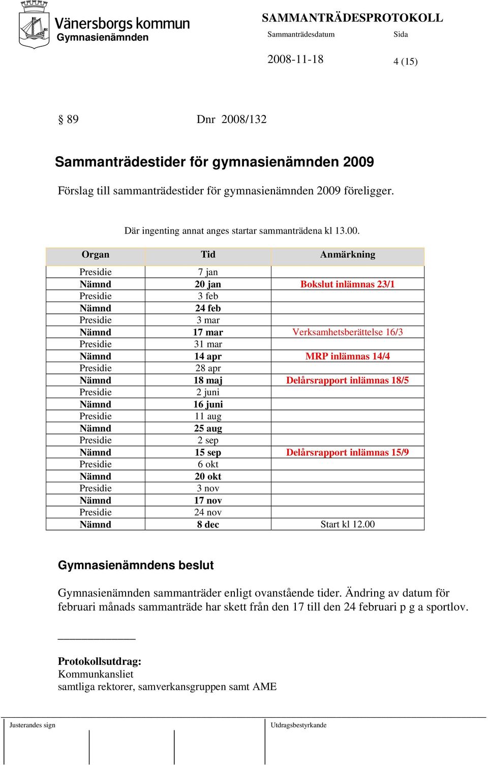 Delårsrapport inlämnas 18/5 2 juni Nämnd 16 juni 11 aug Nämnd 25 aug 2 sep Nämnd 15 sep Delårsrapport inlämnas 15/9 6 okt Nämnd 20 okt 3 nov Nämnd 17 nov 24 nov Nämnd 8 dec Start kl 12.