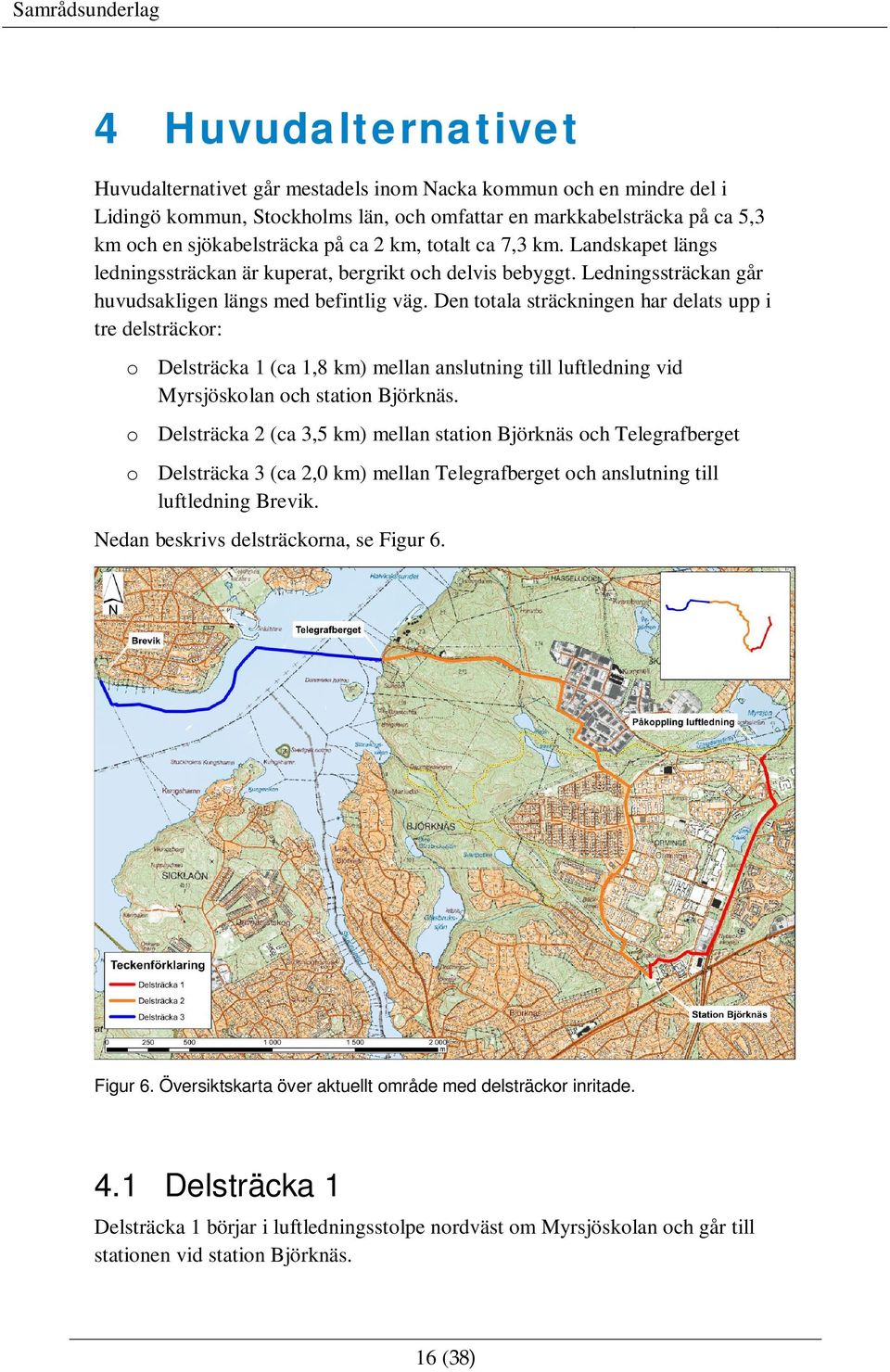 Den totala sträckningen har delats upp i tre delsträckor: o Delsträcka 1 (ca 1,8 km) mellan anslutning till luftledning vid Myrsjöskolan och station Björknäs.