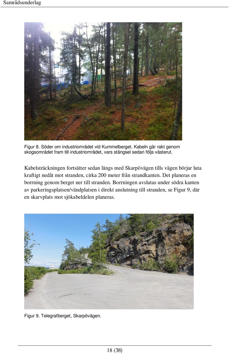 Kabelsträckningen fortsätter sedan längs med Skarpövägen tills vägen börjar luta kraftigt nedåt mot stranden, cirka 200 meter från