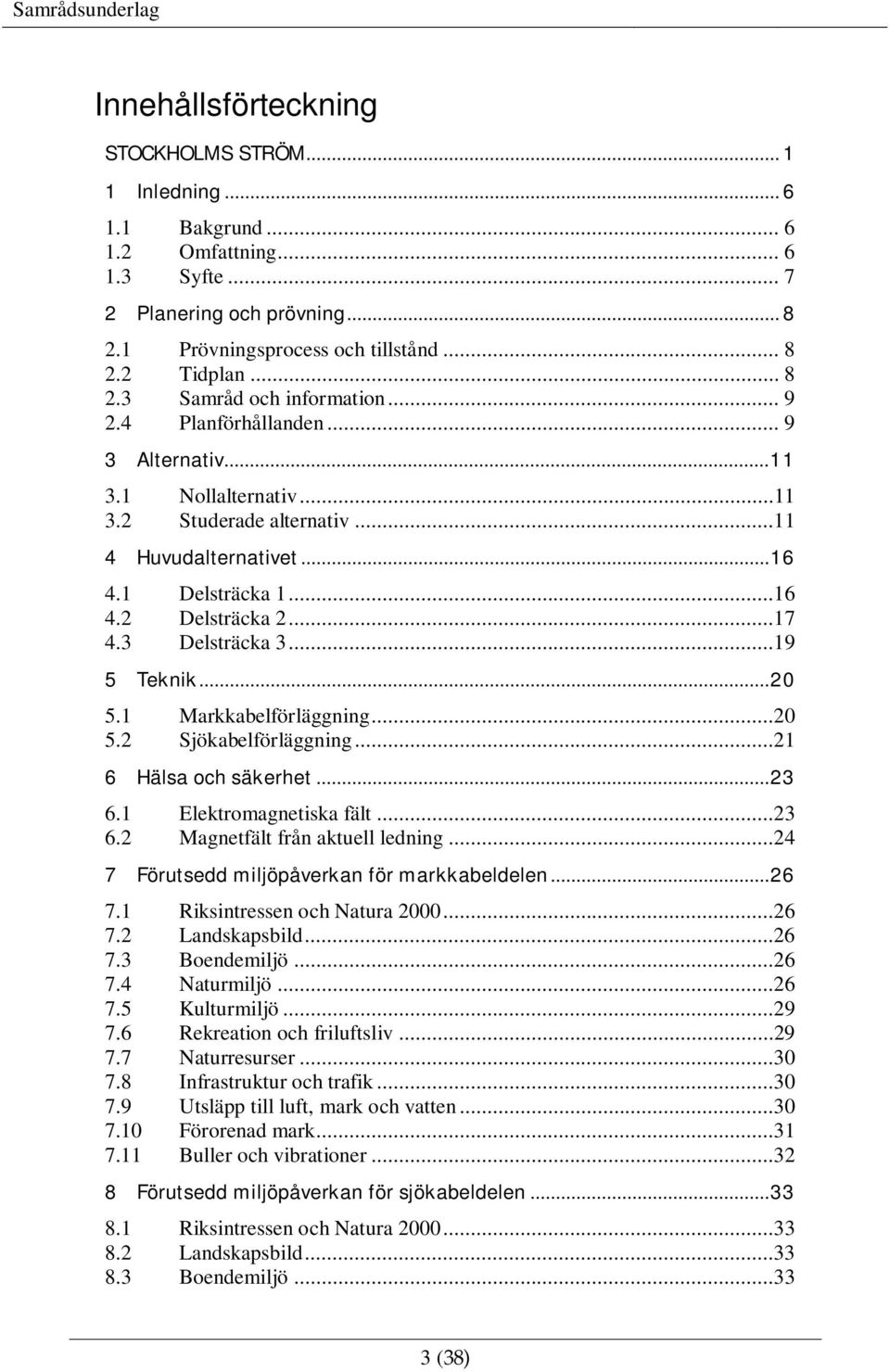 ..19 5 Teknik... 20 5.1 Markkabelförläggning...20 5.2 Sjökabelförläggning...21 6 Hälsa och säkerhet... 23 6.1 Elektromagnetiska fält...23 6.2 Magnetfält från aktuell ledning.