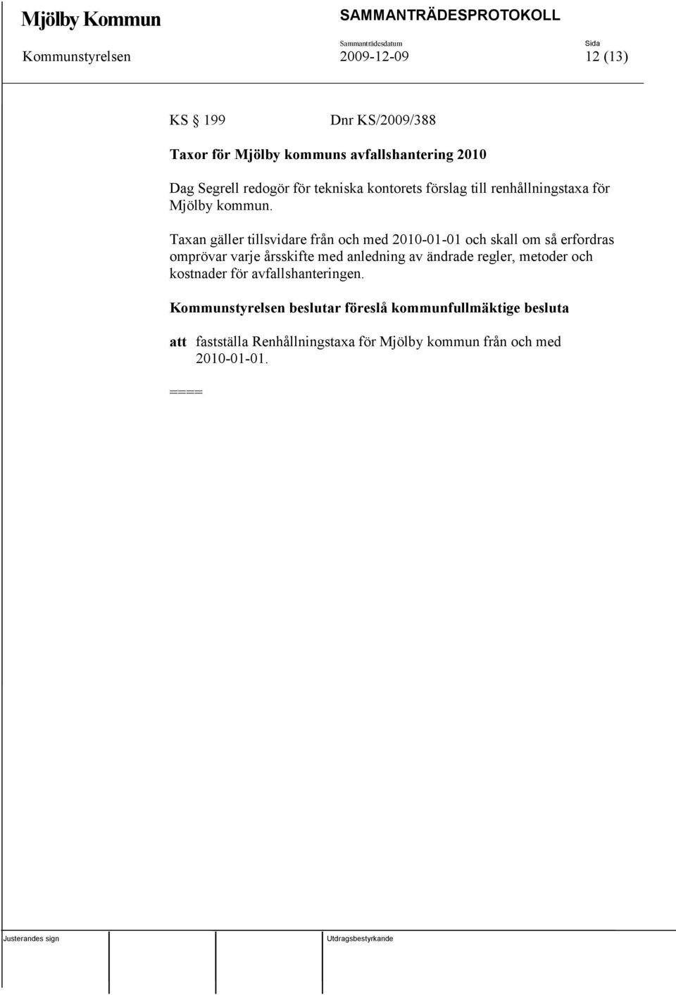 Taxan gäller tillsvidare från och med 2010-01-01 och skall om så erfordras omprövar varje årsskifte med anledning av