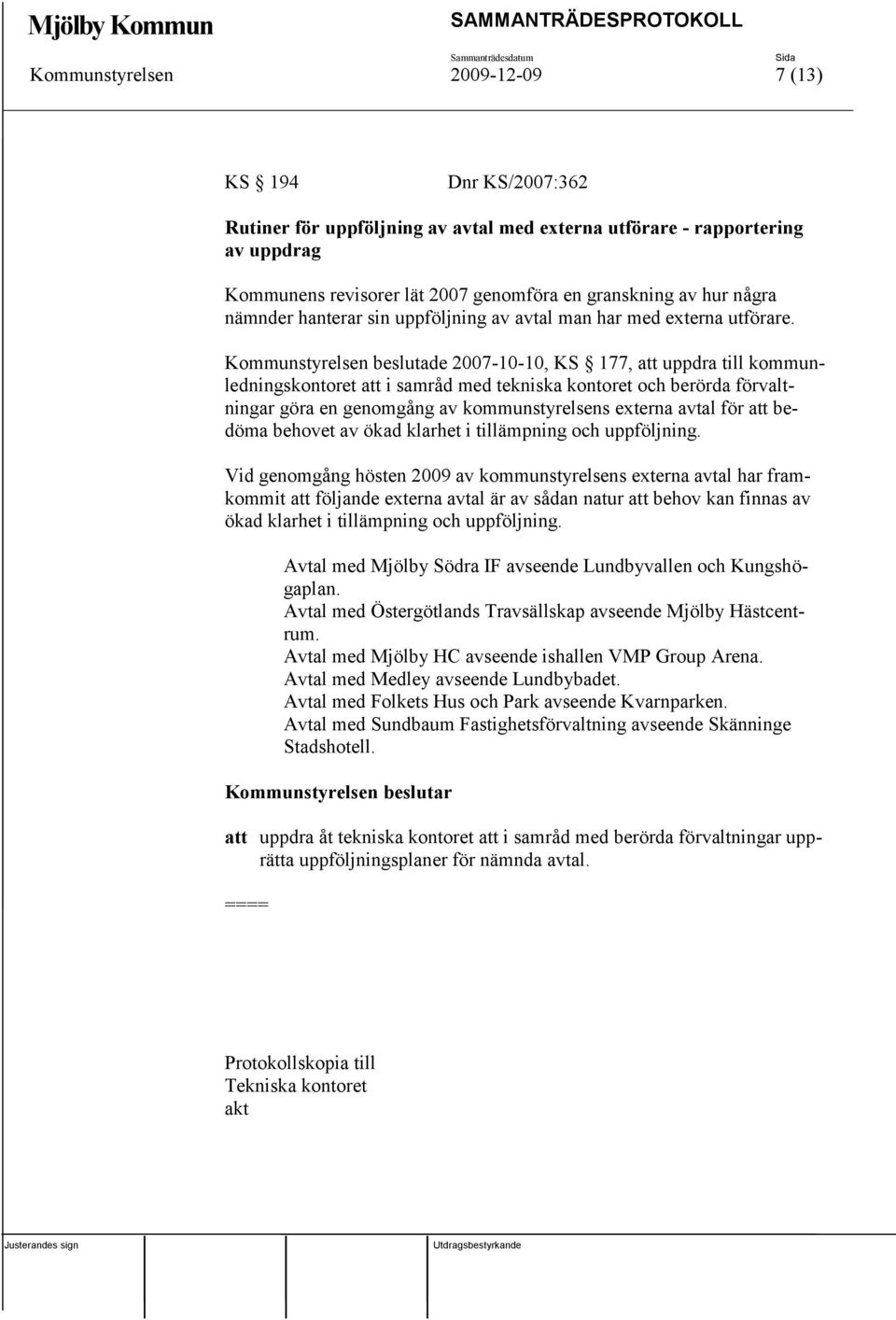 Kommunstyrelsen beslutade 2007-10-10, KS 177, att uppdra till kommunledningskontoret att i samråd med tekniska kontoret och berörda förvaltningar göra en genomgång av kommunstyrelsens externa avtal