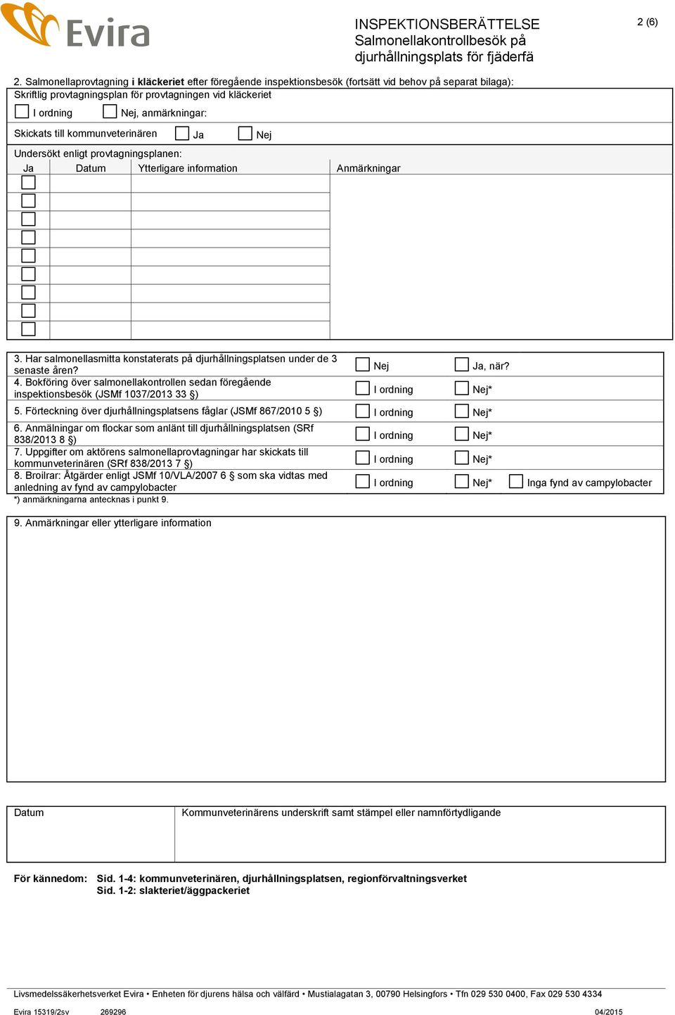 kommunveterinären Undersökt enligt provtagningsplanen: Datum Ytterligare information Anmärkningar 3. Har salmonellasmitta konstaterats på djurhållningsplatsen under de 3 senaste åren? 4.