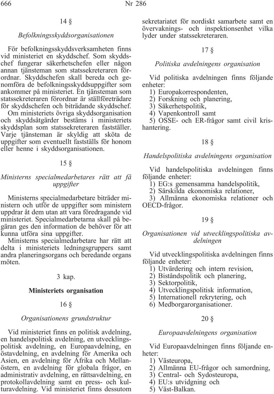 En tjänsteman som statssekreteraren förordnar är ställföreträdare för skyddschefen och biträdande skyddschef.