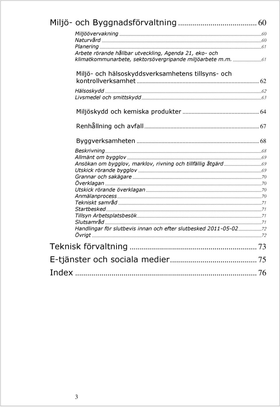 .. 67 Byggverksamheten... 68 Beskrivning... 68 Allmänt om bygglov... 69 Ansökan om bygglov, marklov, rivning och tillfällig åtgärd... 69 Utskick rörande bygglov... 69 Grannar och sakägare.