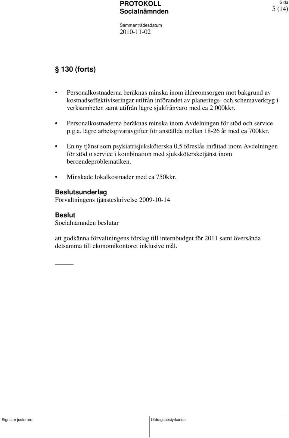 En ny tjänst som psykiatrisjuksköterska 0,5 föreslås inrättad inom Avdelningen för stöd o service i kombination med sjukskötersketjänst inom beroendeproblematiken.