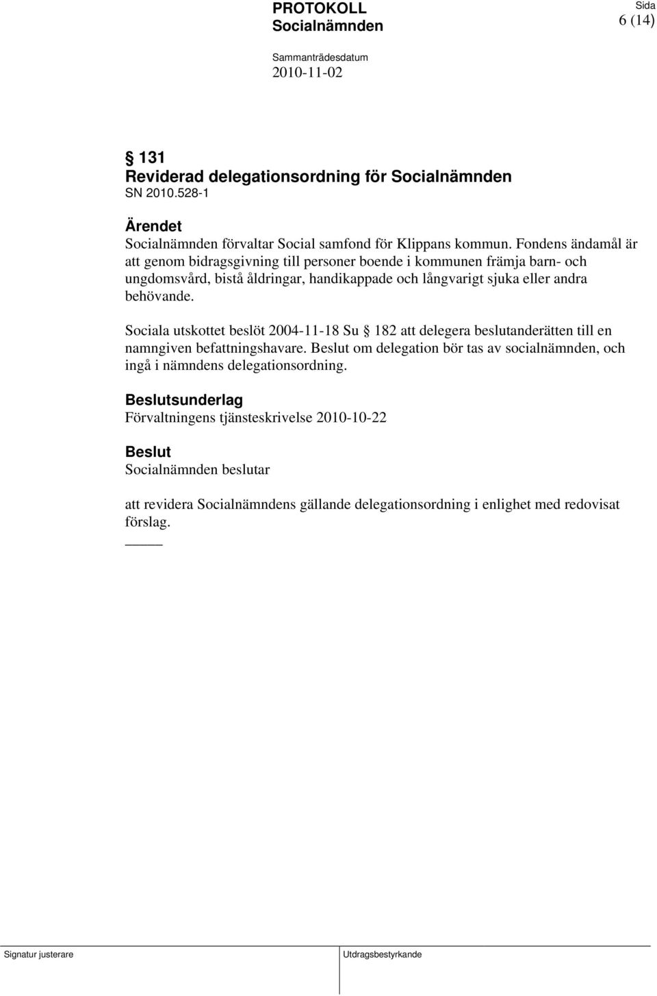 sjuka eller andra behövande. Sociala utskottet beslöt 2004-11-18 Su 182 att delegera beslutanderätten till en namngiven befattningshavare.