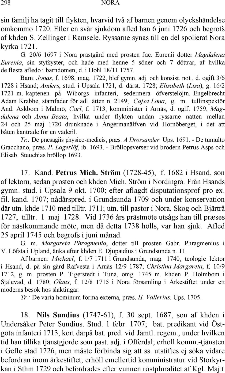 Eurenii dotter Magdalena Eurenia, sin styfsyster, och hade med henne 5 söner och 7 döttrar, af hvilka de flesta afledo i barndomen; d. i Hohl 18/11 1757. Barn: Jonas, f. 1698, mag. 1722, blef gymn.