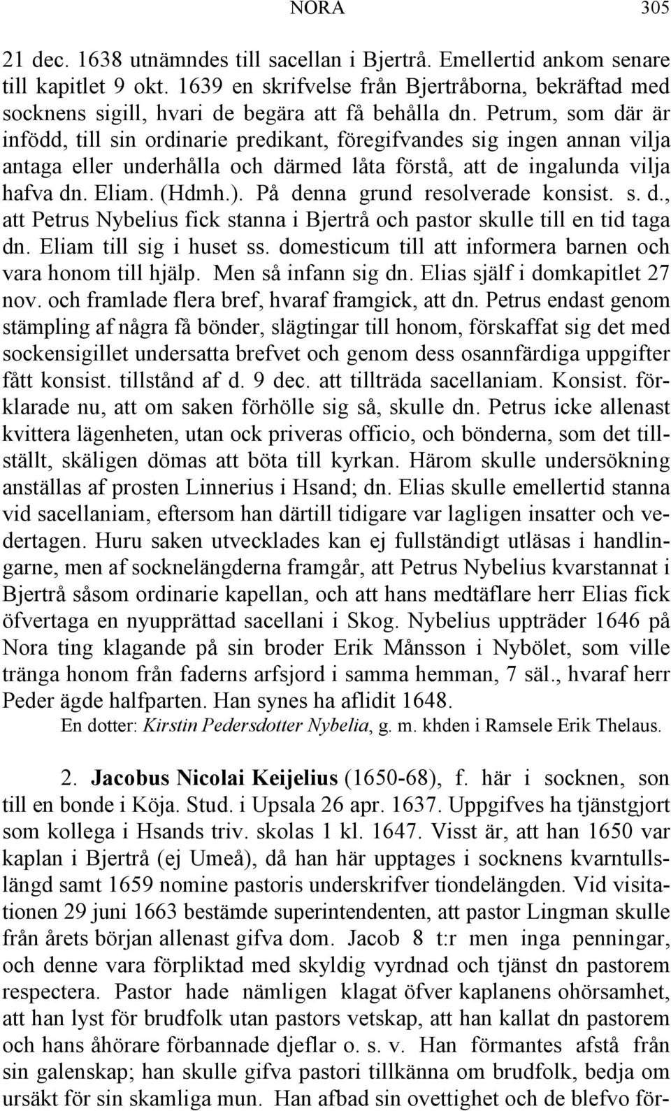 Petrum, som där är infödd, till sin ordinarie predikant, föregifvandes sig ingen annan vilja antaga eller underhålla och därmed låta förstå, att de ingalunda vilja hafva dn. Eliam. (Hdmh.).