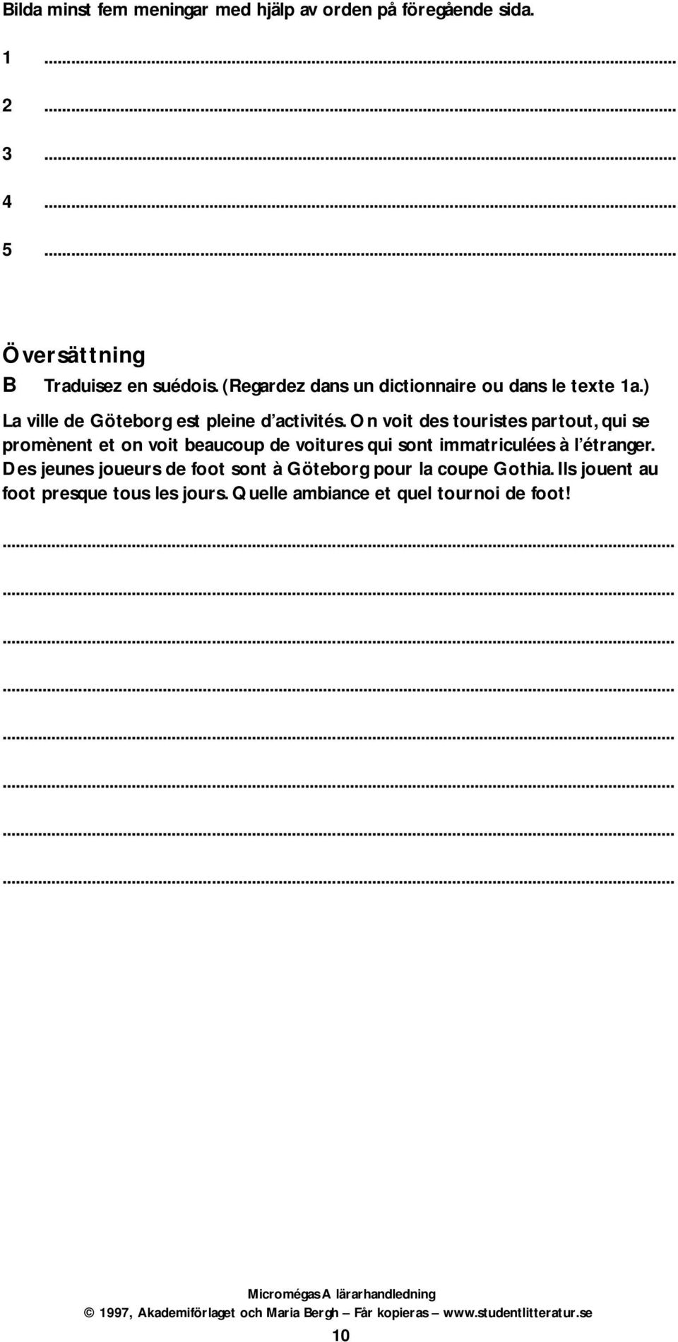 On voit des touristes partout, qui se promènent et on voit beaucoup de voitures qui sont immatriculées à l étranger.