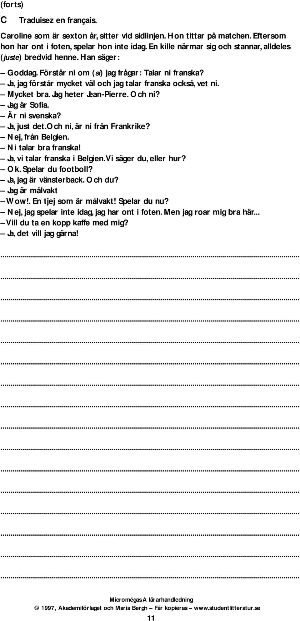 Mycket bra. Jag heter Jean-Pierre. Och ni? Jag är Sofia. Är ni svenska? Ja, just det.och ni, är ni från Frankrike? Nej, från Belgien. Ni talar bra franska! Ja, vi talar franska i Belgien.