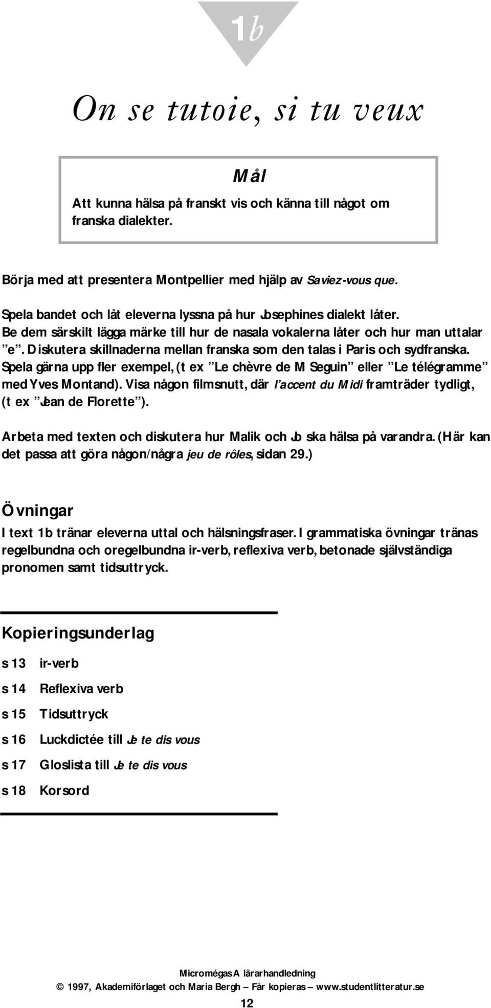 Diskutera skillnaderna mellan franska som den talas i Paris och sydfranska. Spela gärna upp fler exempel, (t ex Le chèvre de M Seguin eller Le télégramme med Yves Montand).