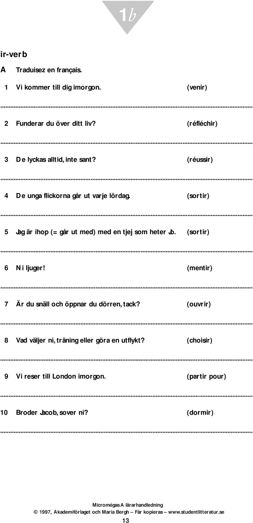 (sortir) 5 Jag är ihop (= går ut med) med en tjej som heter Jo. (sortir) 6 Ni ljuger!