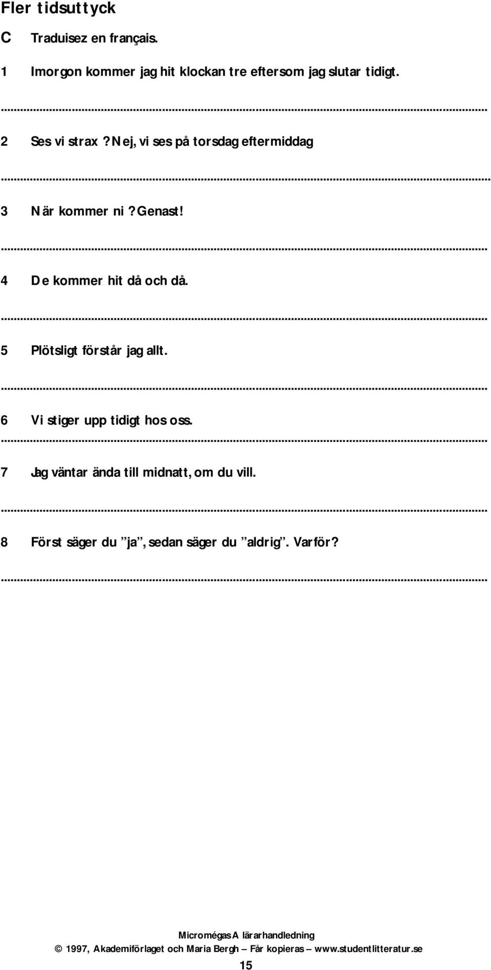 Nej, vi ses på torsdag eftermiddag. 3 När kommer ni? Genast! 4 De kommer hit då och då.