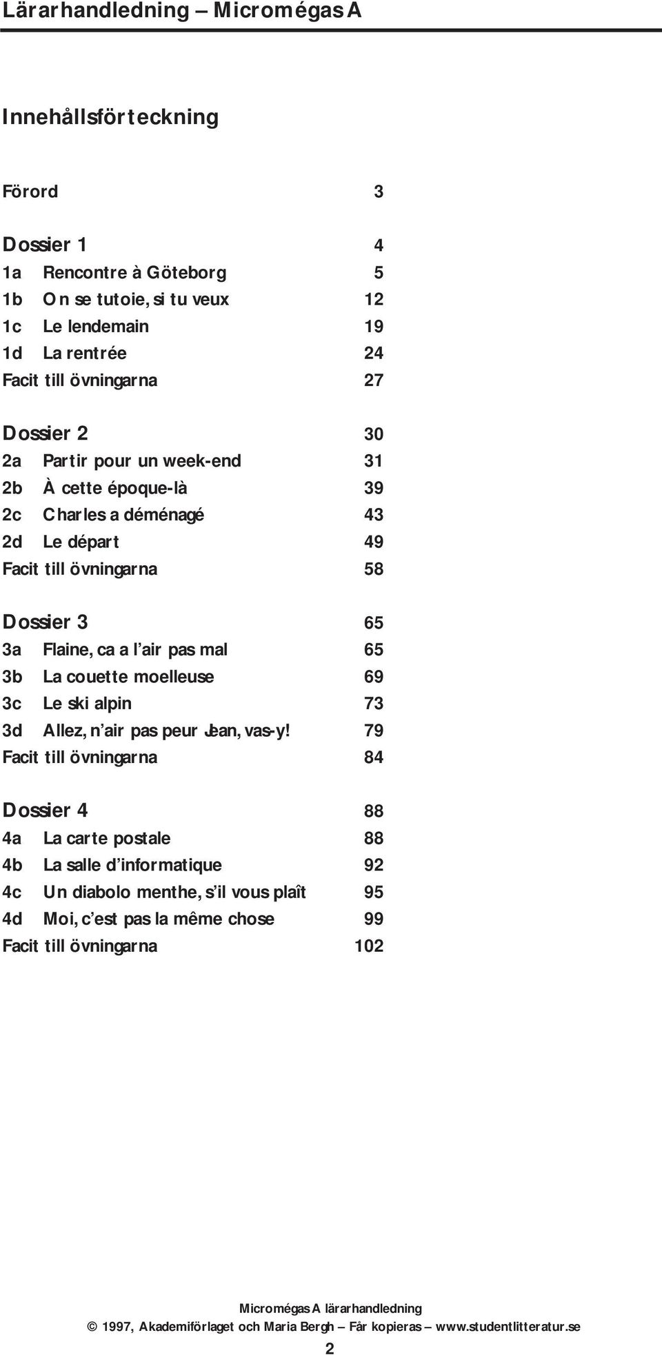 Dossier 3 65 3a Flaine, ca a l air pas mal 65 3b La couette moelleuse 69 3c Le ski alpin 73 3d Allez, n air pas peur Jean, vas-y!