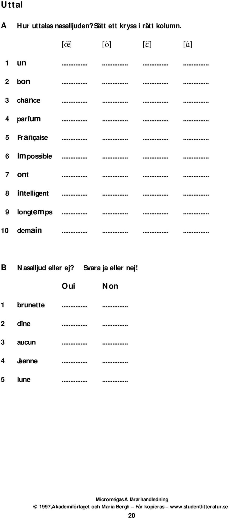 ........... 9 longtemps............ 10 demain............ B Nasalljud eller ej? Svara ja eller nej! Oui Non 1 brunette.