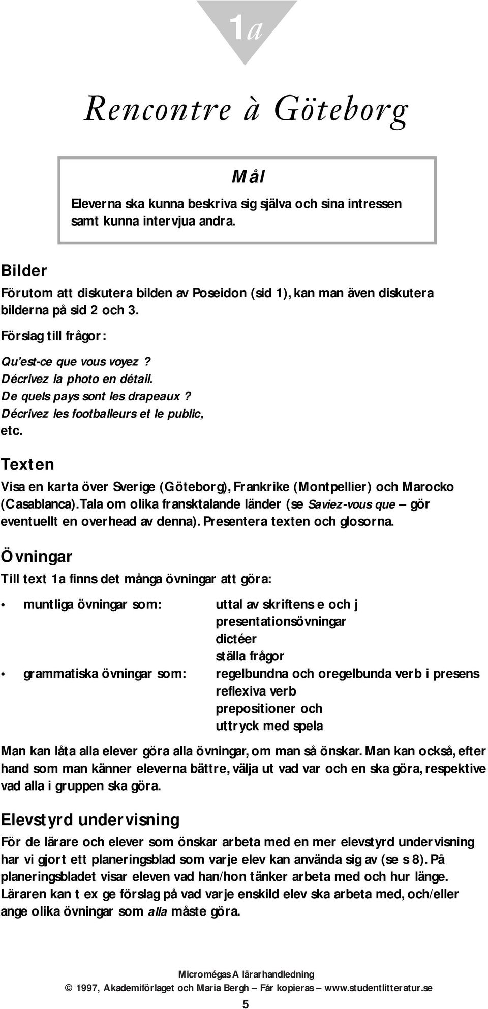 De quels pays sont les drapeaux? Décrivez les footballeurs et le public, etc. Texten Visa en karta över Sverige (Göteborg), Frankrike (Montpellier) och Marocko (Casablanca).