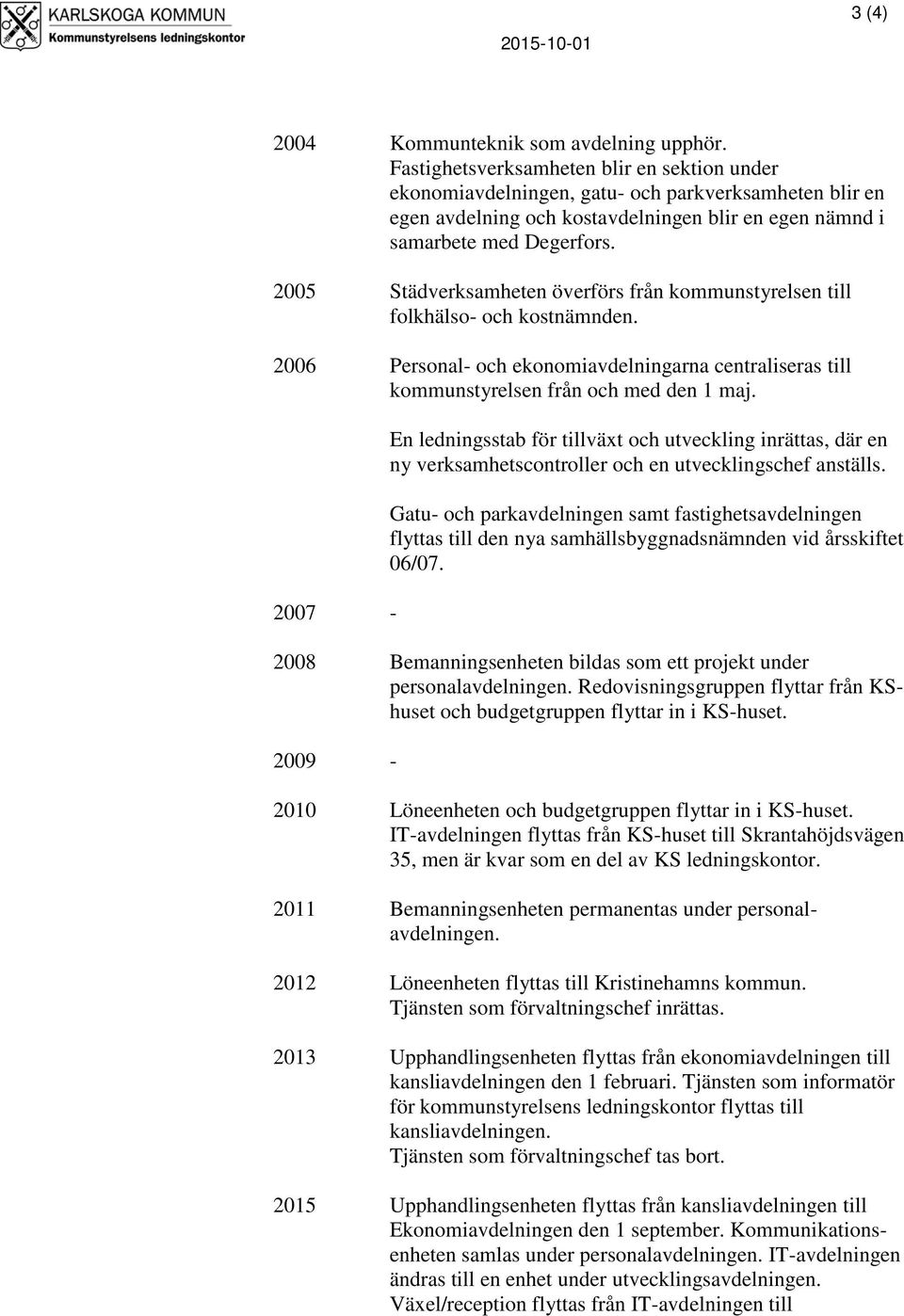 2005 Städverksamheten överförs från kommunstyrelsen till folkhälso- och kostnämnden. 2006 Personal- och ekonomiavdelningarna centraliseras till kommunstyrelsen från och med den 1 maj.