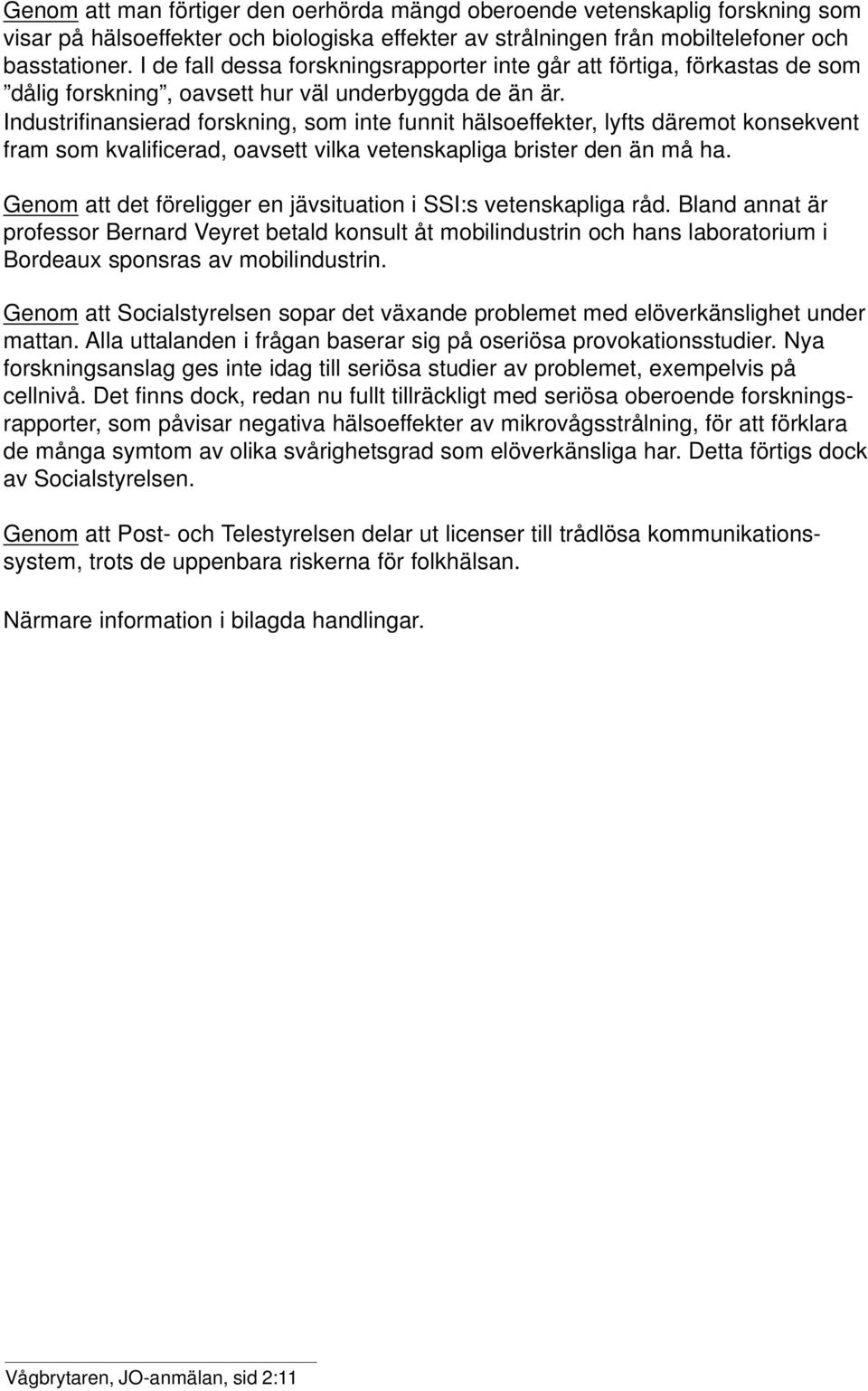 Industrifinansierad forskning, som inte funnit hälsoeffekter, lyfts däremot konsekvent fram som kvalificerad, oavsett vilka vetenskapliga brister den än må ha.