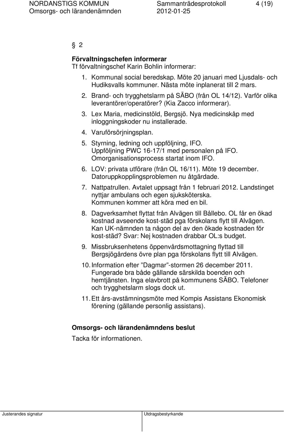 (Kia Zacco informerar). 3. Lex Maria, medicinstöld, Bergsjö. Nya medicinskåp med inloggningskoder nu installerade. 4. Varuförsörjningsplan. 5. Styrning, ledning och uppföljning, IFO.