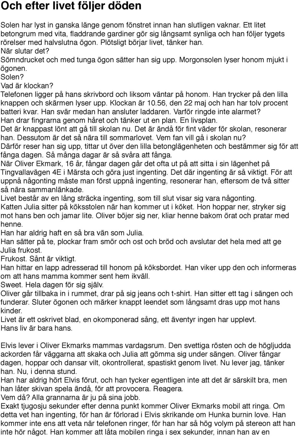 Sömndrucket och med tunga ögon sätter han sig upp. Morgonsolen lyser honom mjukt i ögonen. Solen? Vad är klockan? Telefonen ligger på hans skrivbord och liksom väntar på honom.