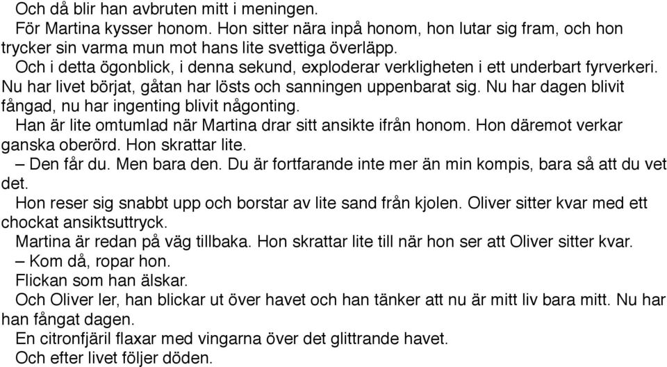 Nu har dagen blivit fångad, nu har ingenting blivit någonting. Han är lite omtumlad när Martina drar sitt ansikte ifrån honom. Hon däremot verkar ganska oberörd. Hon skrattar lite. Den får du.