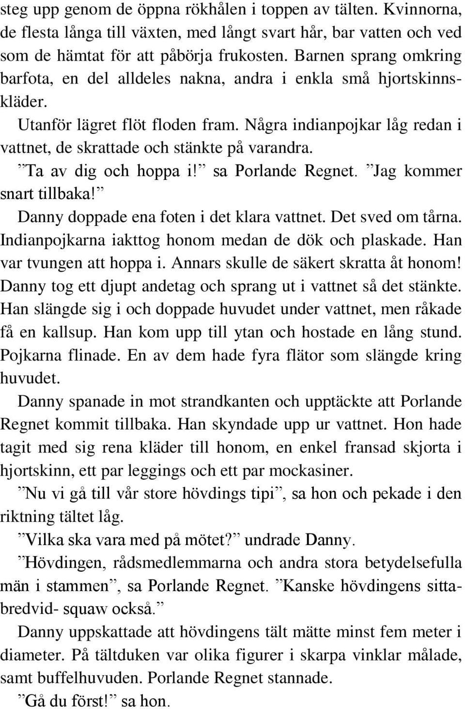 Några indianpojkar låg redan i vattnet, de skrattade och stänkte på varandra. Ta av dig och hoppa i! sa Porlande Regnet. Jag kommer snart tillbaka! Danny doppade ena foten i det klara vattnet.