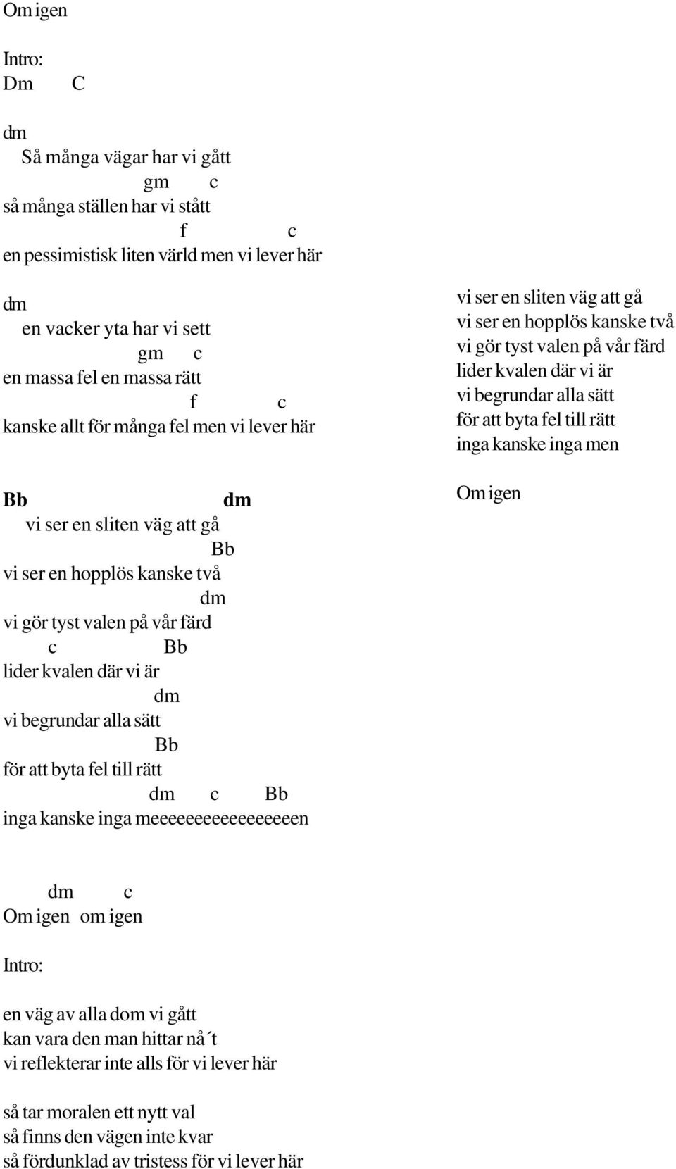 till rätt c Bb inga kanske inga meeeeeeeeeeeeeeeeen vi ser en sliten väg att gå vi ser en hopplös kanske två vi gör tyst valen på vår färd lider kvalen där vi är vi begrundar alla sätt för att byta