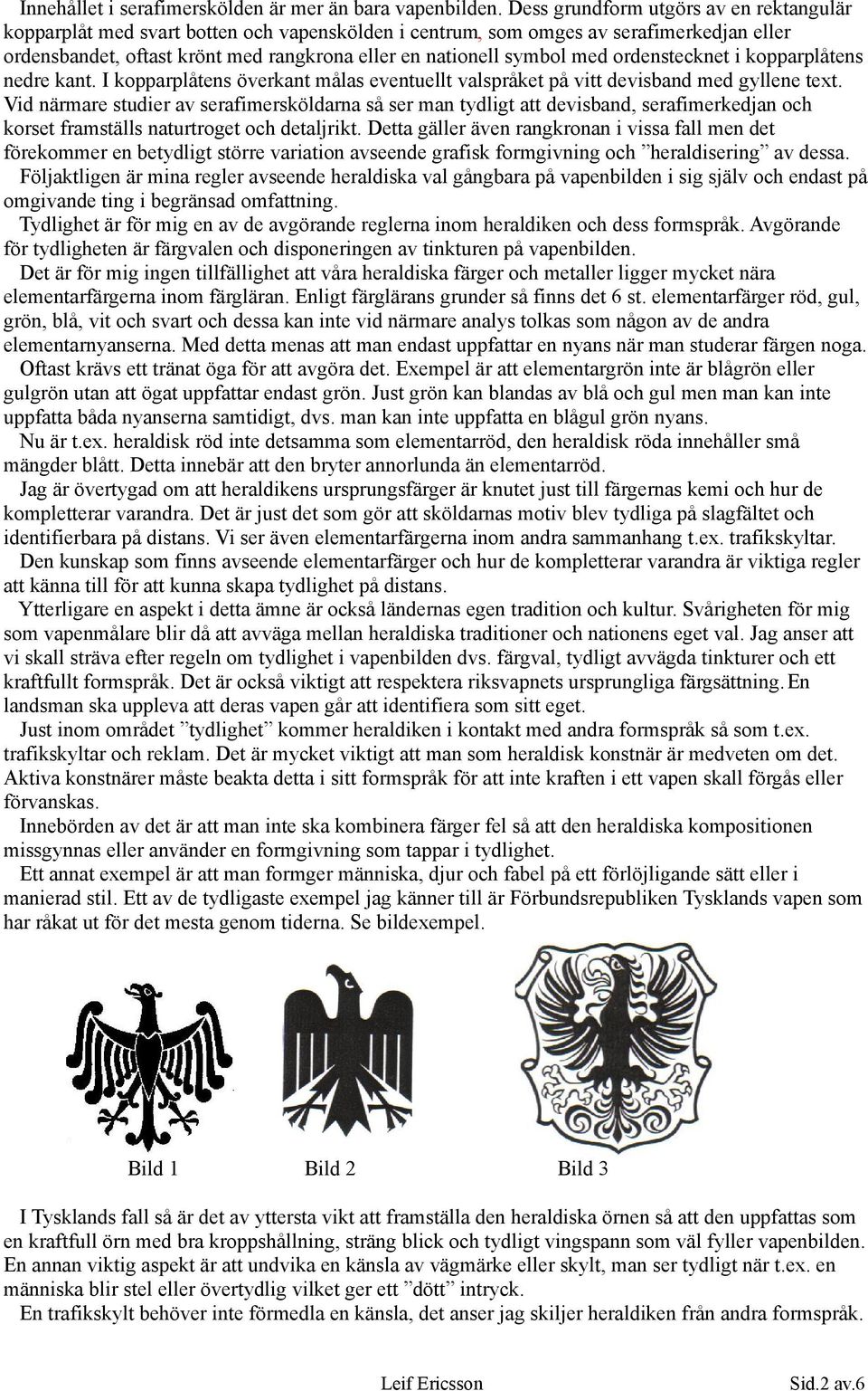 med ordenstecknet i kopparplåtens nedre kant. I kopparplåtens överkant målas eventuellt valspråket på vitt devisband med gyllene text.