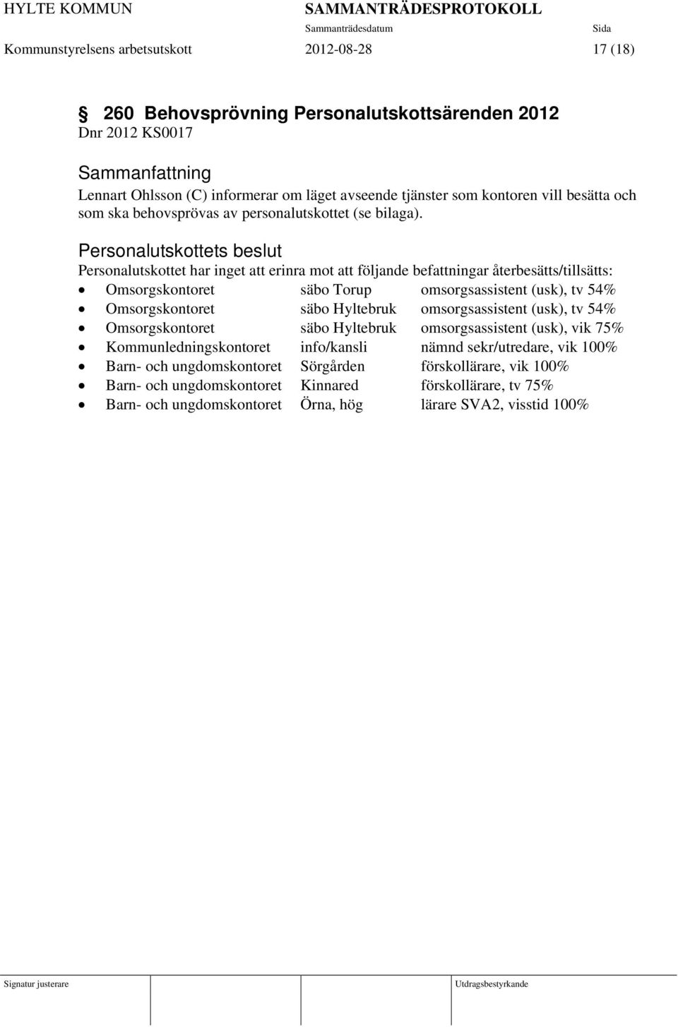 Personalutskottets beslut Personalutskottet har inget att erinra mot att följande befattningar återbesätts/tillsätts: Omsorgskontoret säbo Torup omsorgsassistent (usk), tv 54% Omsorgskontoret säbo