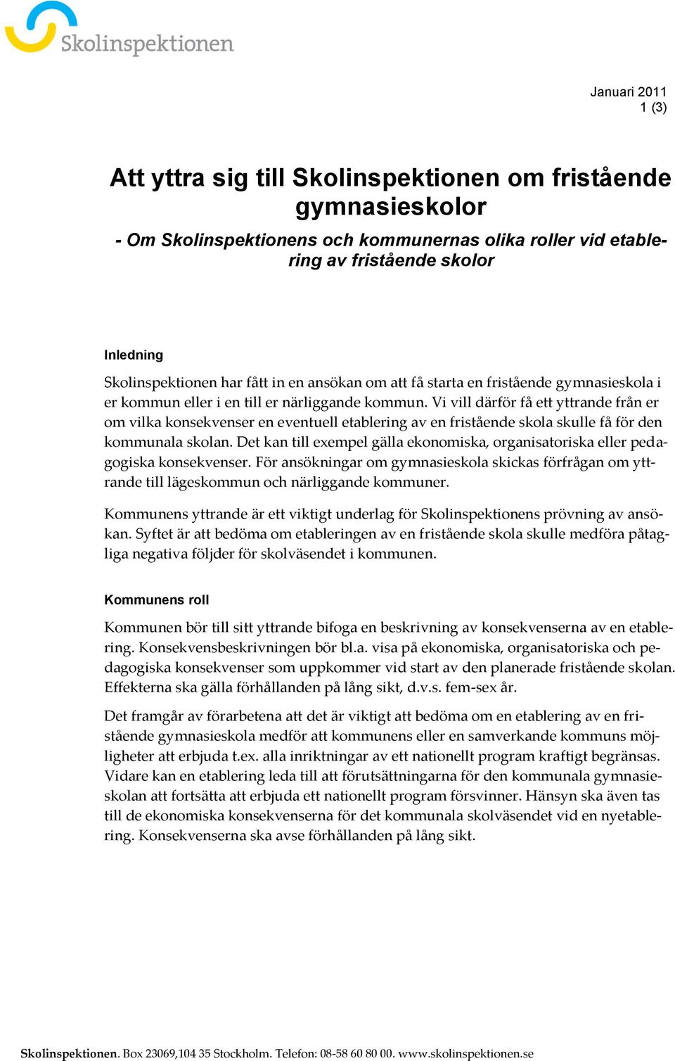 Vi vill därför få ett yttrande från er om vilka konsekvenser en eventuell etablering av en fristående skola skulle få för den kommunala skolan.