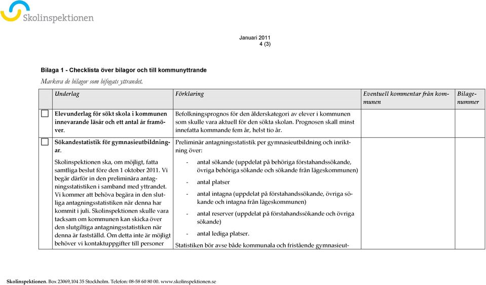 Befolkningsprognos för den ålderskategori av elever i kommunen som skulle vara aktuell för den sökta skolan. Prognosen skall minst innefatta kommande fem år, helst tio år.