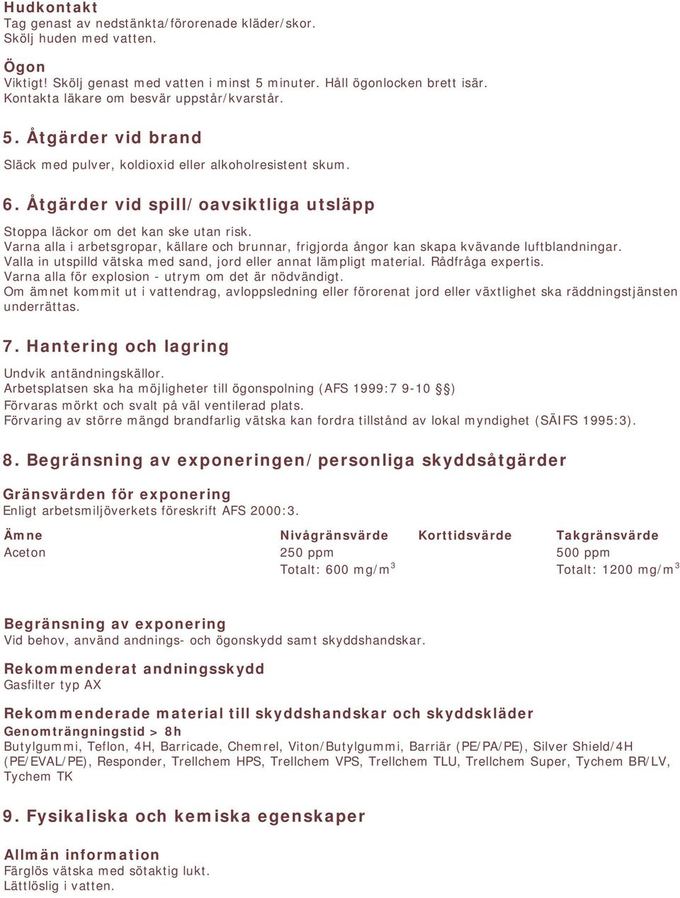 Åtgärder vid spill/oavsiktliga utsläpp Stoppa läckor om det kan ske utan risk. Varna alla i arbetsgropar, källare och brunnar, frigjorda ångor kan skapa kvävande luftblandningar.