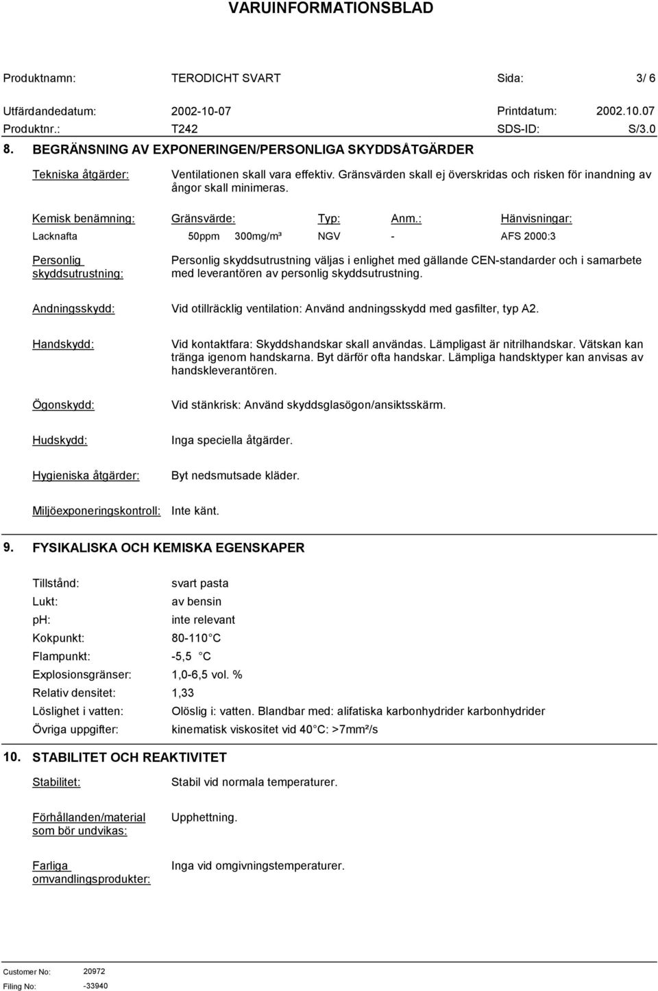 : Hänvisningar: Lacknafta 50ppm 300mg/m³ NGV - AFS 2000:3 Personlig skyddsutrustning: Personlig skyddsutrustning väljas i enlighet med gällande CEN-standarder och i samarbete med leverantören av