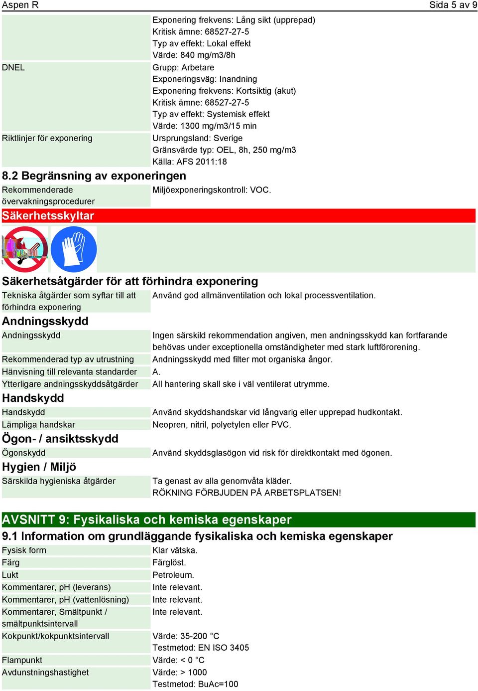 Grupp: Arbetare Exponeringsväg: Inandning Exponering frekvens: Kortsiktig (akut) Kritisk ämne: 68527-27-5 Typ av effekt: Systemisk effekt Värde: 1300 mg/m3/15 min Ursprungsland: Sverige Gränsvärde